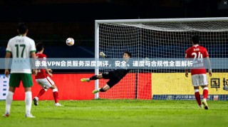 赤兔VPN会员服务深度测评，安全、速度与合规性全面解析