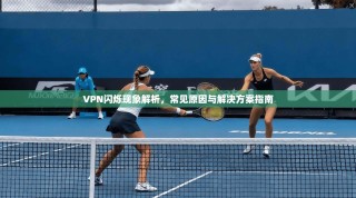 VPN闪烁现象解析，常见原因与解决方案指南