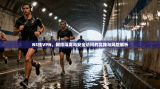 NS挂VPN，网络隔离与安全访问的实践与风险解析