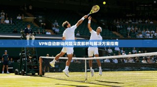 VPN自动断链问题深度解析与解决方案指南