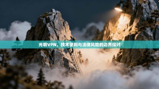 光明VPN，技术便利与法律风险的边界探讨