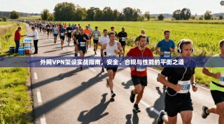 外网VPN架设实战指南，安全、合规与性能的平衡之道