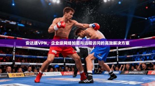 安达通VPN，企业级网络加密与远程访问的高效解决方案