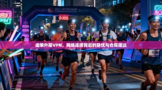 虚荣外服VPN，网络连接背后的隐忧与合规建议