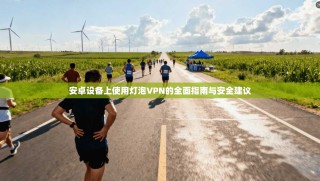 安卓设备上使用灯泡VPN的全面指南与安全建议