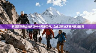 构建高效安全的多点VPN网络架构，企业级解决方案与实践指南