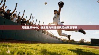 无限狂飙VPN，技术魅力与法律风险的双重审视