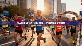 深入解析VPN总代理，原理、应用场景与安全考量