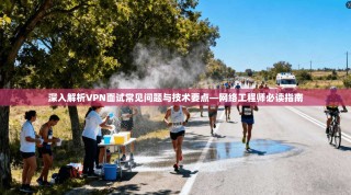 深入解析VPN面试常见问题与技术要点—网络工程师必读指南