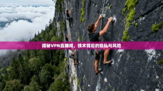揭秘VPN直播间，技术背后的隐私与风险