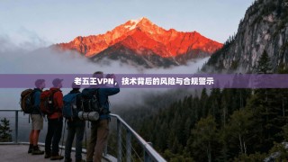 老五王VPN，技术背后的风险与合规警示