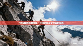 VPN播放器的原理、应用场景与安全风险解析
