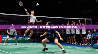 奇光VPN代理，技术优势与网络安全的平衡之道
