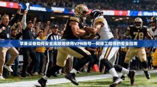 苹果设备如何安全高效地使用VPN账号—网络工程师的专业指南