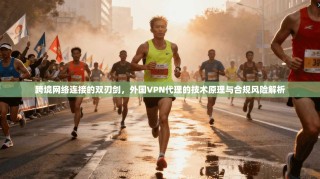跨境网络连接的双刃剑，外国VPN代理的技术原理与合规风险解析