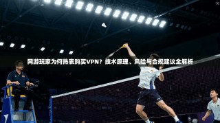 网游玩家为何热衷购买VPN？技术原理、风险与合规建议全解析