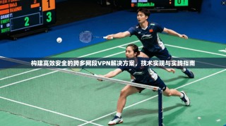 构建高效安全的跨多网段VPN解决方案，技术实现与实践指南