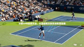 详解VPN连接方法，从基础概念到实战配置指南