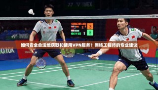 如何安全合法地获取和使用VPN服务？网络工程师的专业建议