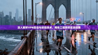 深入解析VPN架设与抓包技术，网络工程师的实战指南