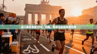深入解析吾爱VPN，功能、风险与合规使用指南