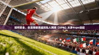 如何安全、合法地使用虚拟私人网络（VPN）从爹4vpn谈起