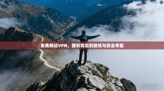 免费网站VPN，便利背后的隐忧与安全考量