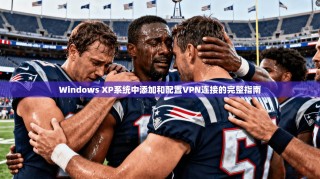 Windows XP系统中添加和配置VPN连接的完整指南