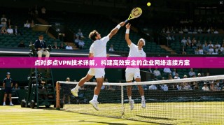 点对多点VPN技术详解，构建高效安全的企业网络连接方案