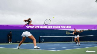 VPN认证失败问题排查与解决方案详解