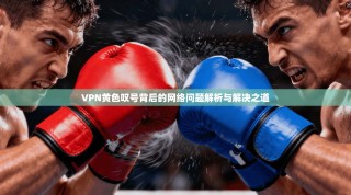 VPN黄色叹号背后的网络问题解析与解决之道