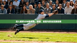深入解析VPN服务器，原理、类型与安全实践指南