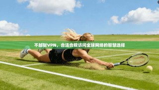 不越狱VPN，合法合规访问全球网络的智慧选择