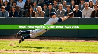 从传统代理到智能进化，VPN技术的演进与未来趋势