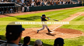 如何安全获取并配置VPN证书，网络工程师的实用指南