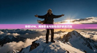 快啊VPN，网络安全与隐私保护的双刃剑