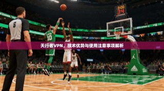 天行者VPN，技术优势与使用注意事项解析