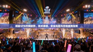 揭秘VPN外网软件，技术原理、安全风险与合规使用指南