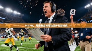 54VPN，网络安全与隐私保护的新挑战