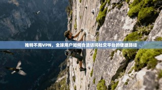 推特不用VPN，全球用户如何合法访问社交平台的便捷路径