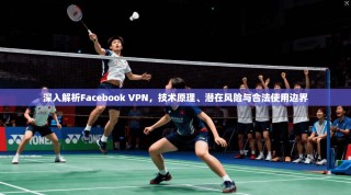 深入解析Facebook VPN，技术原理、潜在风险与合法使用边界