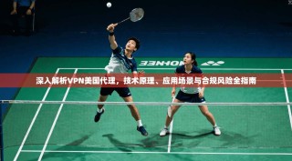 深入解析VPN美国代理，技术原理、应用场景与合规风险全指南