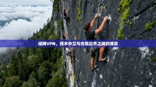 绿网VPN，技术中立与合规边界之间的博弈