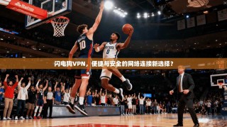 闪电狗VPN，便捷与安全的网络连接新选择？