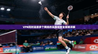 VPN同时连接多个网络的实现与安全策略详解