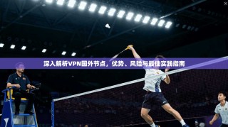 深入解析VPN国外节点，优势、风险与最佳实践指南