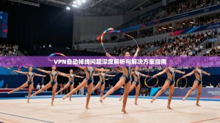 VPN自动掉线问题深度解析与解决方案指南