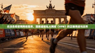 合法合规使用网络服务，理解虚拟私人网络（VPN）的正确用途与边界