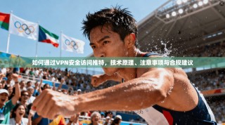 如何通过VPN安全访问推特，技术原理、注意事项与合规建议