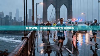 极易VPN，便捷背后的网络安全风险解析